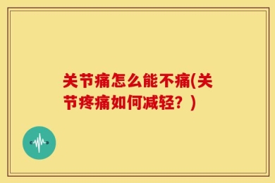 关节痛怎么能不痛(关节疼痛如何减轻？)
