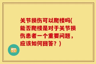 关节损伤可以爬楼吗(能否爬楼是对于关节损伤患者一个重要问题，应该如何回答？)