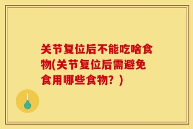 关节复位后不能吃啥食物(关节复位后需避免食用哪些食物？)