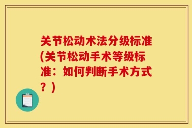 关节松动术法分级标准(关节松动手术等级标准：如何判断手术方式？)