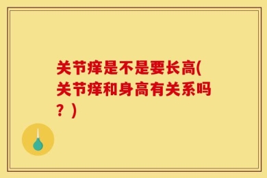 关节痒是不是要长高(关节痒和身高有关系吗？)