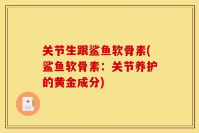 关节生跟鲨鱼软骨素(鲨鱼软骨素：关节养护的黄金成分)