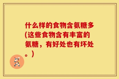 什么样的食物含氨糖多(这些食物含有丰富的氨糖，有好处也有坏处。)