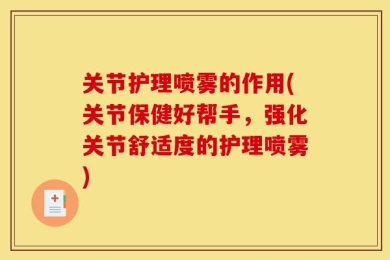 关节护理喷雾的作用(关节保健好帮手，强化关节舒适度的护理喷雾)