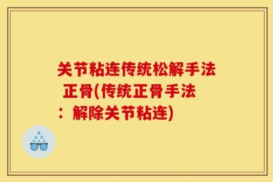 关节粘连传统松解手法 正骨(传统正骨手法：解除关节粘连)