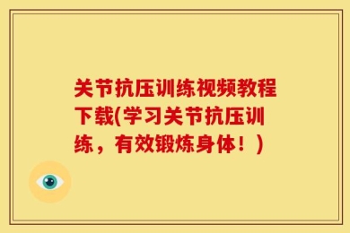 关节抗压训练视频教程下载(学习关节抗压训练，有效锻炼身体！)