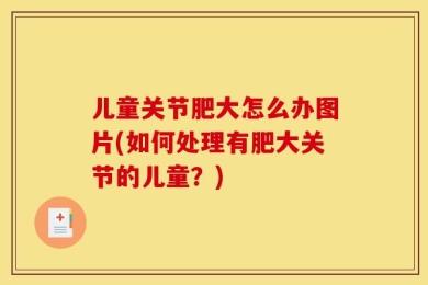 儿童关节肥大怎么办图片(如何处理有肥大关节的儿童？)