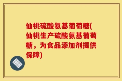 仙桃硫酸氨基葡萄糖(仙桃生产硫酸氨基葡萄糖，为食品添加剂提供保障)