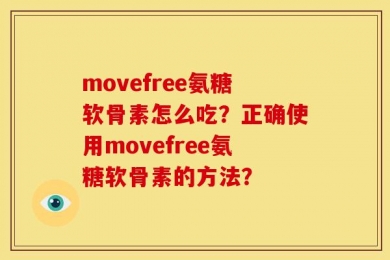 movefree氨糖软骨素怎么吃？正确使用movefree氨糖软骨素的方法？