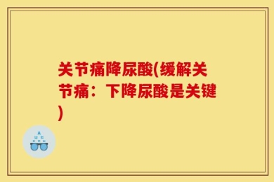 关节痛降尿酸(缓解关节痛：下降尿酸是关键)