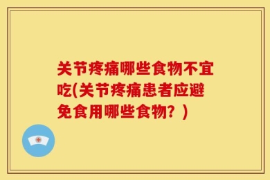 关节疼痛哪些食物不宜吃(关节疼痛患者应避免食用哪些食物？)