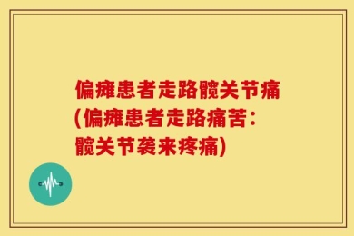 偏瘫患者走路髋关节痛(偏瘫患者走路痛苦：髋关节袭来疼痛)