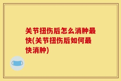 关节扭伤后怎么消肿最快(关节扭伤后如何最快消肿)