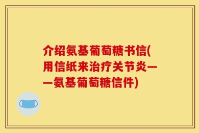 介绍氨基葡萄糖书信(用信纸来治疗关节炎——氨基葡萄糖信件)