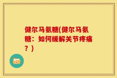 健尔马氨糖(健尔马氨糖：如何缓解关节疼痛？)