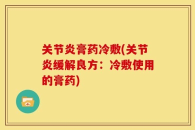 关节炎膏药冷敷(关节炎缓解良方：冷敷使用的膏药)