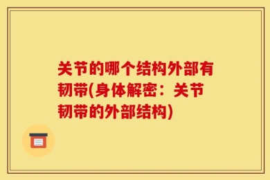 关节的哪个结构外部有韧带(身体解密：关节韧带的外部结构)
