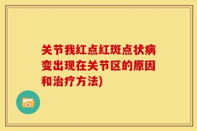 关节我红点红斑点状病变出现在关节区的原因和治疗方法)