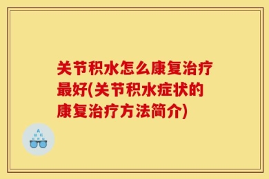 关节积水怎么康复治疗最好(关节积水症状的康复治疗方法简介)