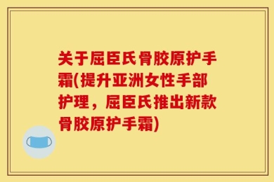 关于屈臣氏骨胶原护手霜(提升亚洲女性手部护理，屈臣氏推出新款骨胶原护手霜)