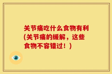 关节痛吃什么食物有利(关节痛的缓解，这些食物不容错过！)
