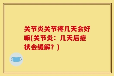 关节炎关节疼几天会好嘛(关节炎：几天后症状会缓解？)