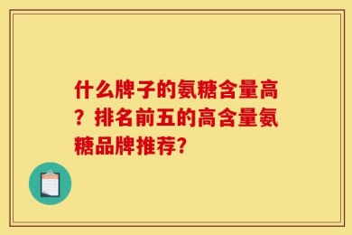 什么牌子的氨糖含量高？排名前五的高含量氨糖品牌推荐？