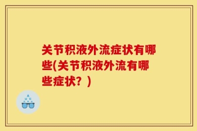 关节积液外流症状有哪些(关节积液外流有哪些症状？)