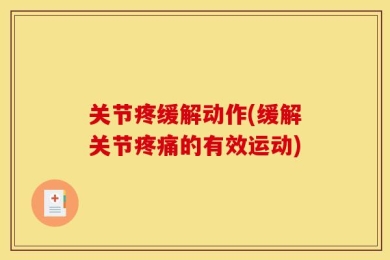 关节疼缓解动作(缓解关节疼痛的有效运动)
