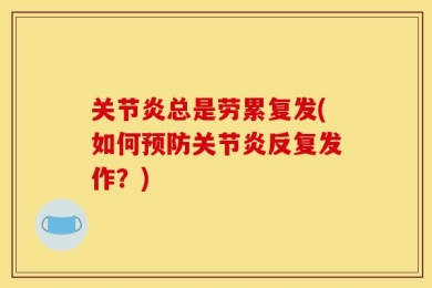 关节炎总是劳累复发(如何预防关节炎反复发作？)