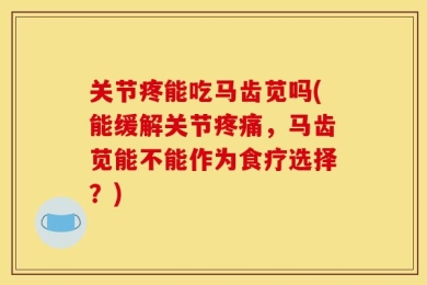 关节疼能吃马齿苋吗(能缓解关节疼痛，马齿苋能不能作为食疗选择？)