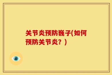 关节炎预防巍子(如何预防关节炎？)