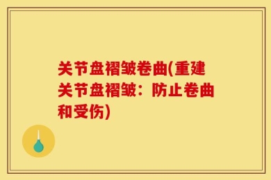 关节盘褶皱卷曲(重建关节盘褶皱：防止卷曲和受伤)