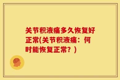 关节积液痛多久恢复好正常(关节积液痛：何时能恢复正常？)