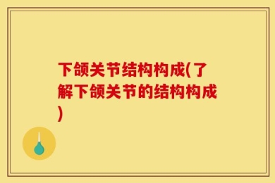 下颌关节结构构成(了解下颌关节的结构构成)