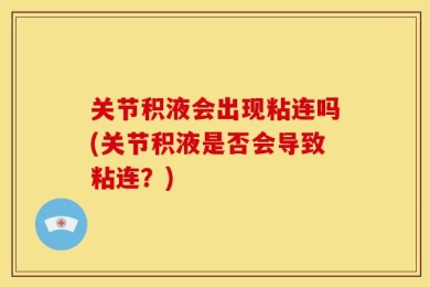 关节积液会出现粘连吗(关节积液是否会导致粘连？)