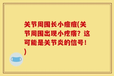 关节周围长小痘痘(关节周围出现小疙瘩？这可能是关节炎的信号！)