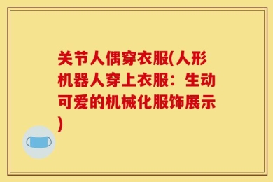 关节人偶穿衣服(人形机器人穿上衣服：生动可爱的机械化服饰展示)