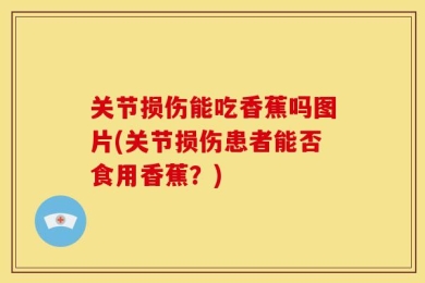 关节损伤能吃香蕉吗图片(关节损伤患者能否食用香蕉？)