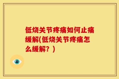 低烧关节疼痛如何止痛缓解(低烧关节疼痛怎么缓解？)