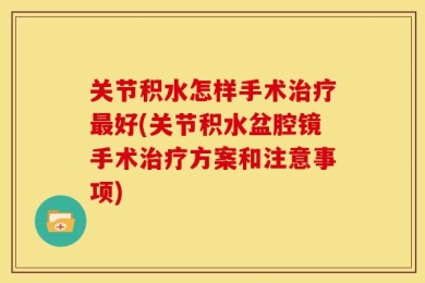 关节积水怎样手术治疗最好(关节积水盆腔镜手术治疗方案和注意事项)