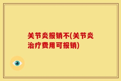 关节炎报销不(关节炎治疗费用可报销)