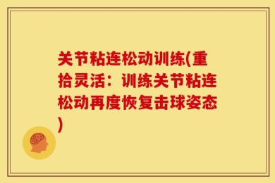 关节粘连松动训练(重拾灵活：训练关节粘连松动再度恢复击球姿态)