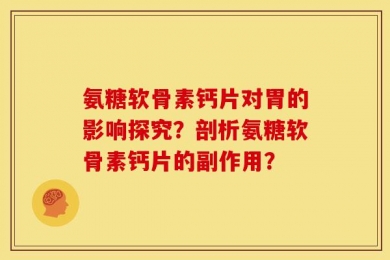 氨糖软骨素钙片对胃的影响探究？剖析氨糖软骨素钙片的副作用？