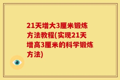 21天增大3厘米锻炼方法教程(实现21天增高3厘米的科学锻炼方法)