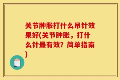 关节肿胀打什么吊针效果好(关节肿胀，打什么针最有效？简单指南)