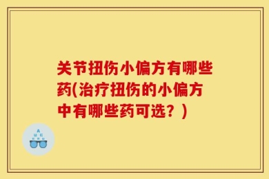 关节扭伤小偏方有哪些药(治疗扭伤的小偏方中有哪些药可选？)