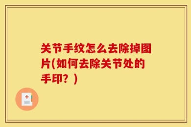 关节手纹怎么去除掉图片(如何去除关节处的手印？)