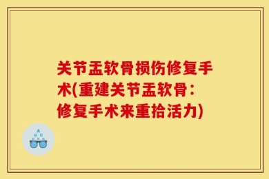 关节盂软骨损伤修复手术(重建关节盂软骨：修复手术来重拾活力)