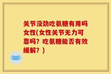 关节没劲吃氨糖有用吗女性(女性关节无力可靠吗？吃氨糖能否有效缓解？)